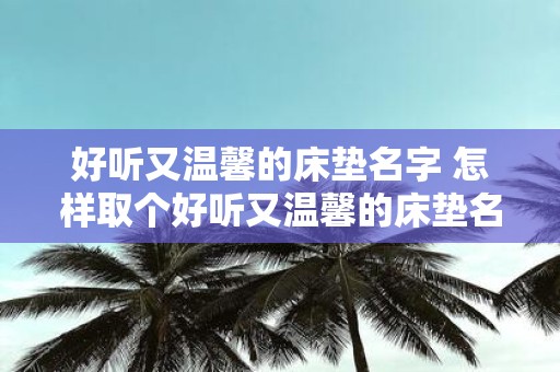 好听又温馨的床垫名字 怎样取个好听又温馨的床垫名字