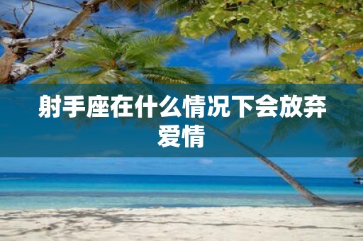 射手座在什么情况下会放弃爱情