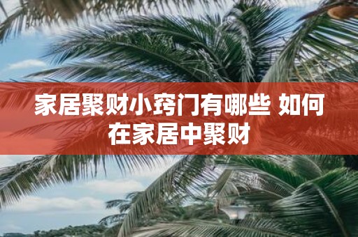 家居聚财小窍门有哪些 如何在家居中聚财