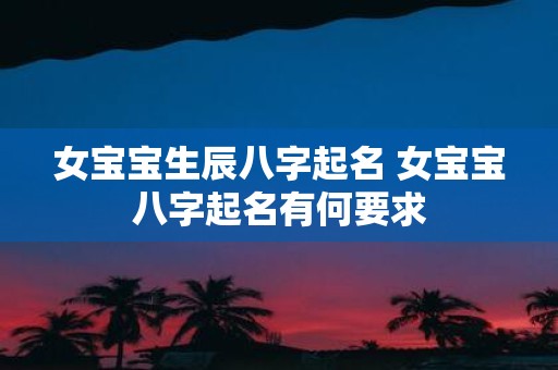 女宝宝生辰八字起名 女宝宝八字起名有何要求