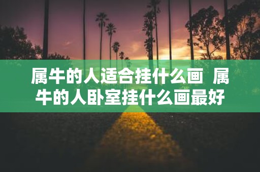属牛的人适合挂什么画 属牛的人卧室挂什么画最好