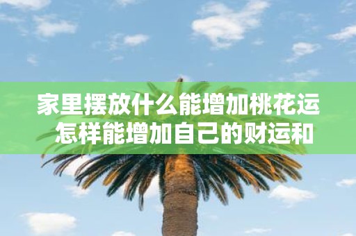 家里摆放什么能增加桃花运 怎样能增加自己的财运和桃花运
