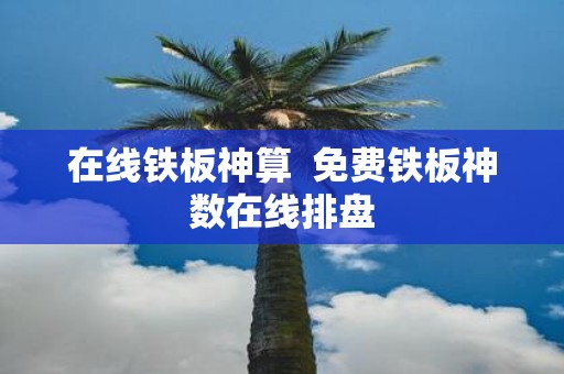 在线铁板神算 免费铁板神数在线排盘