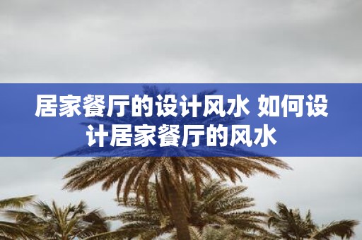 居家餐厅的设计风水 如何设计居家餐厅的风水