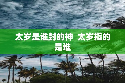 太岁是谁封的神 太岁指的是谁