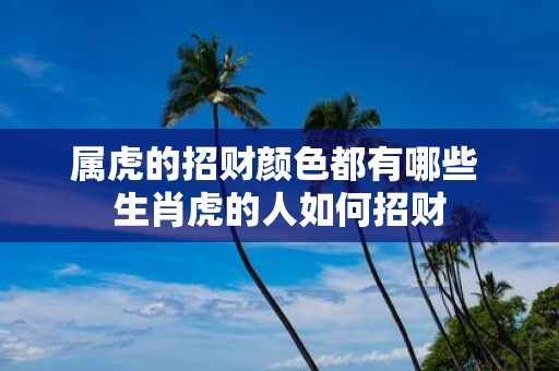 属虎的招财颜色都有哪些 生肖虎的人如何招财