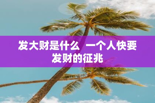 发大财是什么 一个人快要发财的征兆