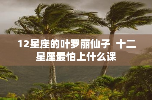 12星座的叶罗丽仙子 十二星座最怕上什么课