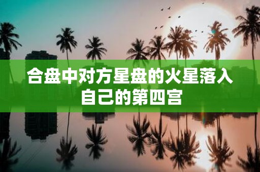 合盘中对方星盘的火星落入自己的第四宫