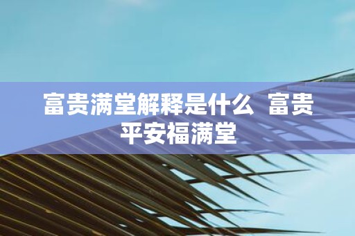 富贵满堂解释是什么 富贵平安福满堂