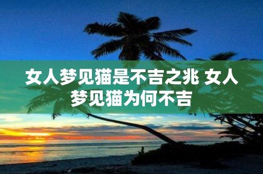 女人梦见猫是不吉之兆 女人梦见猫为何不吉