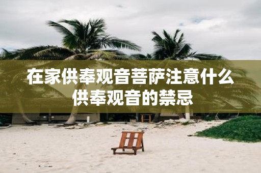 在家供奉观音菩萨注意什么 供奉观音的禁忌