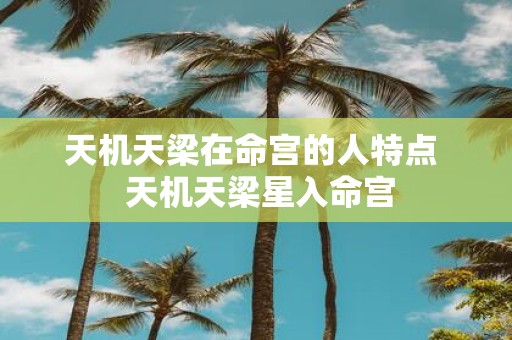 天机天梁在命宫的人特点 天机天梁星入命宫