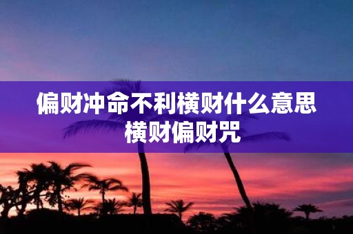 偏财冲命不利横财什么意思 横财偏财咒