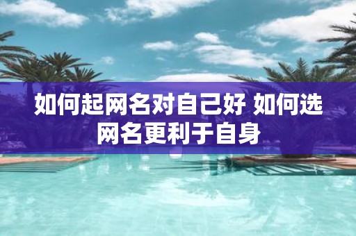 如何起网名对自己好 如何选网名更利于自身