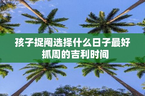 孩子捉阄选择什么日子最好 抓周的吉利时间