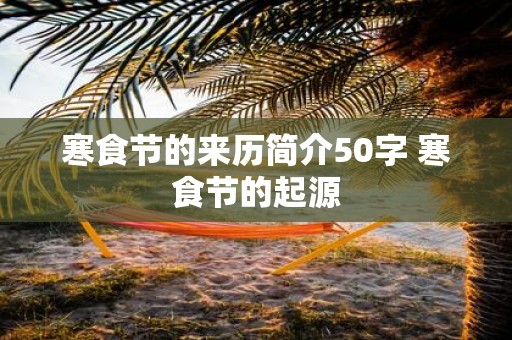 寒食节的来历简介50字 寒食节的起源