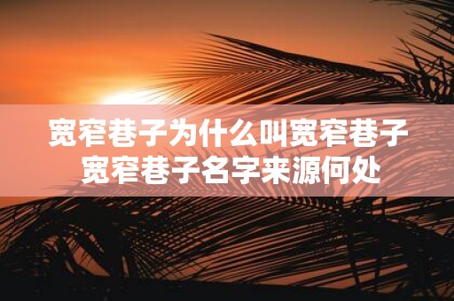 宽窄巷子为什么叫宽窄巷子 宽窄巷子名字来源何处