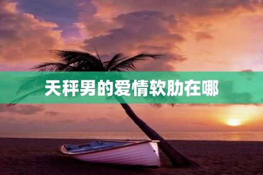 天秤男的爱情软肋在哪