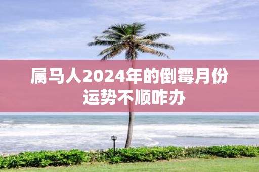 属马人2025年的倒霉月份 运势不顺咋办