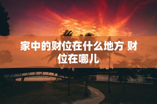 家中的财位在什么地方 财位在哪儿