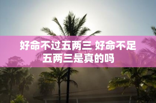 好命不过五两三 好命不足五两三是真的吗