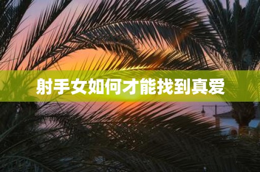 射手女如何才能找到真爱