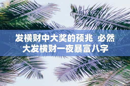 发横财中大奖的预兆 必然大发横财一夜暴富八字