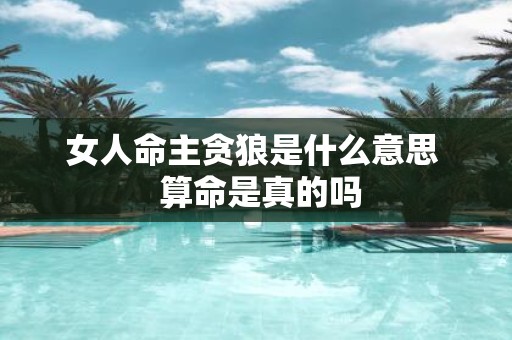 女人命主贪狼是什么意思 算命是真的吗