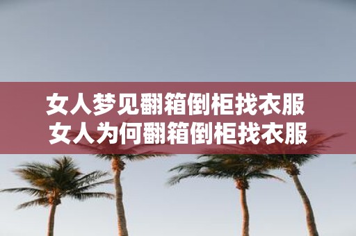 女人梦见翻箱倒柜找衣服 女人为何翻箱倒柜找衣服