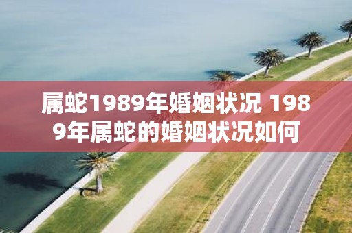 属蛇1989年婚姻状况 1989年属蛇的婚姻状况如何