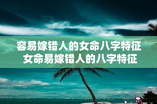 容易嫁错人的女命八字特征 女命易嫁错人的八字特征