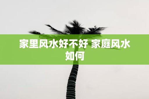 家里风水好不好 家庭风水如何