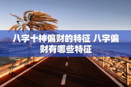 八字十神偏财的特征 八字偏财有哪些特征
