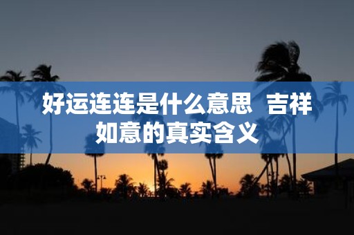 好运连连是什么意思 吉祥如意的真实含义