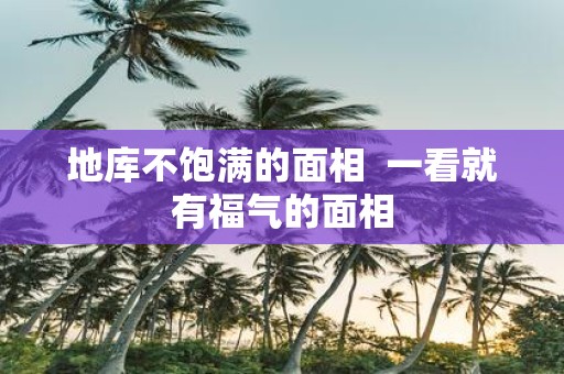 地库不饱满的面相 一看就有福气的面相