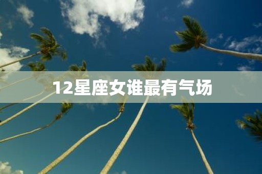 12星座女谁最有气场