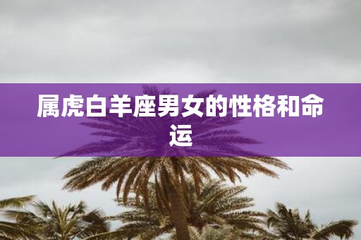 属虎白羊座男女的性格和命运