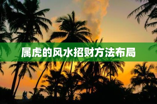 属虎的风水招财方法布局