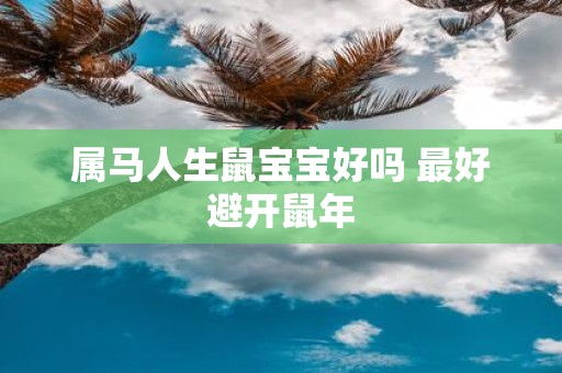属马人生鼠宝宝好吗 最好避开鼠年