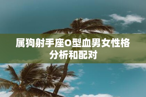 属狗射手座O型血男女性格分析和配对