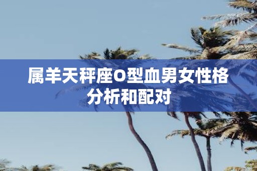 属羊天秤座O型血男女性格分析和配对