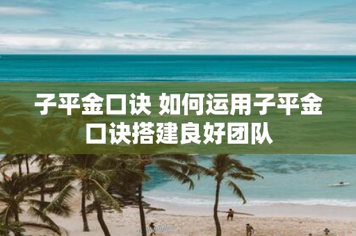 子平金口诀 如何运用子平金口诀搭建良好团队