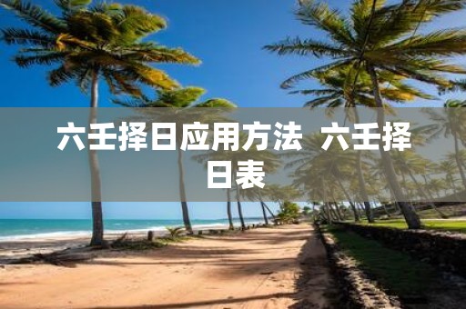 六壬择日应用方法 六壬择日表