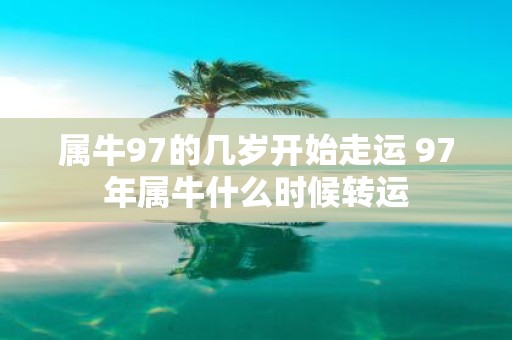属牛97的几岁开始走运 97年属牛什么时候转运