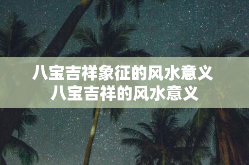 八宝吉祥象征的风水意义 八宝吉祥的风水意义