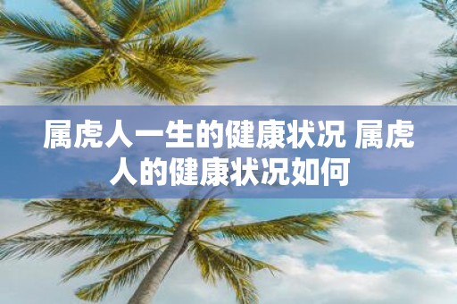 属虎人一生的健康状况 属虎人的健康状况如何