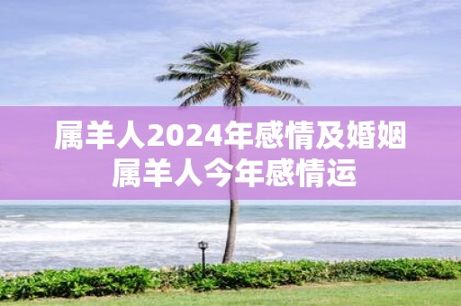 属羊人2025年感情及婚姻 属羊人今年感情运