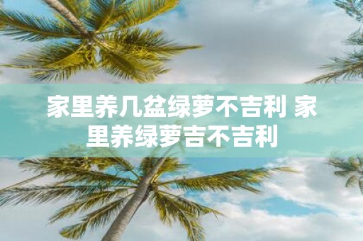 家里养几盆绿萝不吉利 家里养绿萝吉不吉利