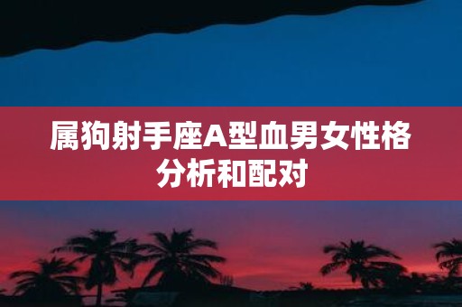 属狗射手座A型血男女性格分析和配对